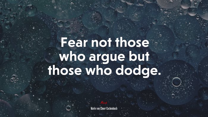 Fear not those who argue but those who dodge. | Marie von Ebner-Eschenbach quote