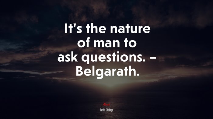 It’s the nature of man to ask questions. – Belgarath. | David Eddings quote