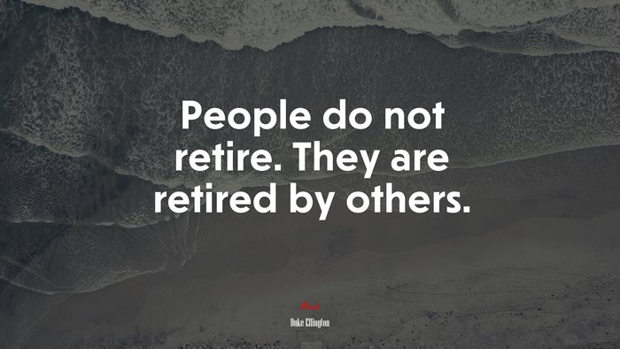 People do not retire. They are retired by others. | Duke Ellington quote
