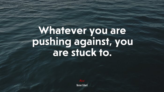 Whatever you are pushing against, you are stuck to. | Werner Erhard quote