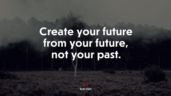 Create your future from your future, not your past. | Werner Erhard quote