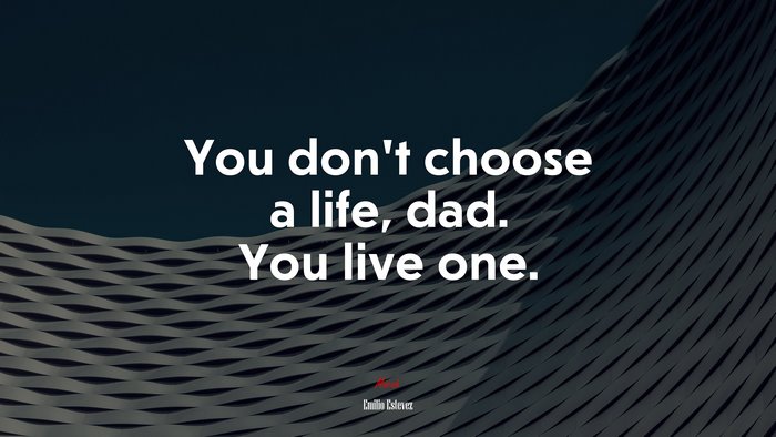 You don’t choose a life, dad. You live one. | Emilio Estevez quote