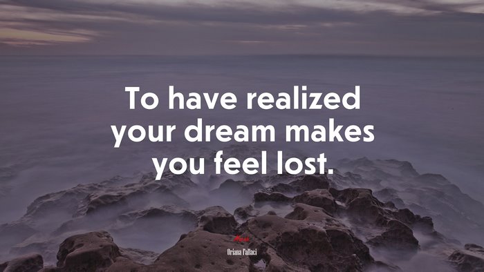To have realized your dream makes you feel lost. | Oriana Fallaci quote