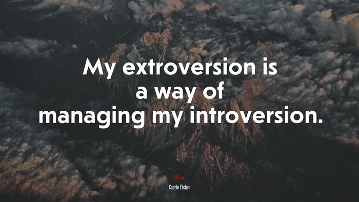 My extroversion is a way of managing my introversion. | Carrie Fisher quote