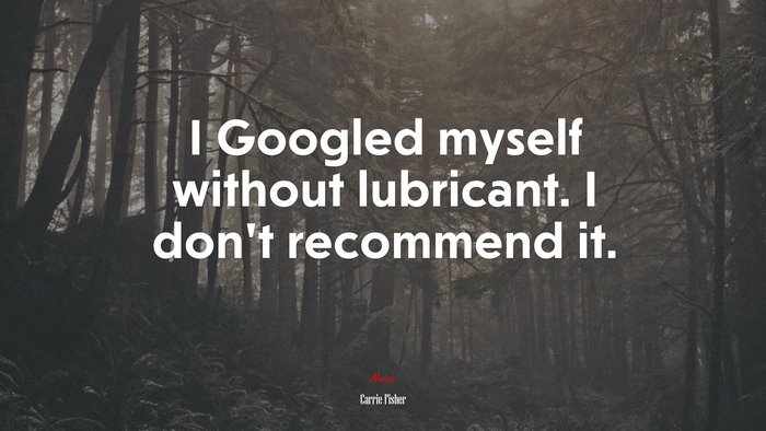 I Googled myself without lubricant. I don’t recommend it. | Carrie Fisher quote