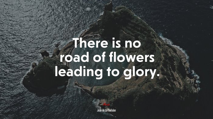 There is no road of flowers leading to glory. | Jean de La Fontaine quote