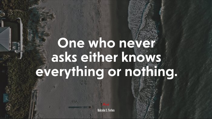 One who never asks either knows everything or nothing. | Malcolm S. Forbes quote