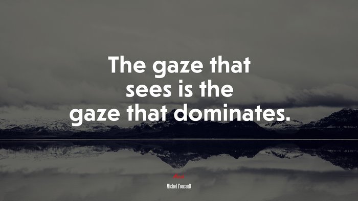 The gaze that sees is the gaze that dominates. | Michel Foucault quote