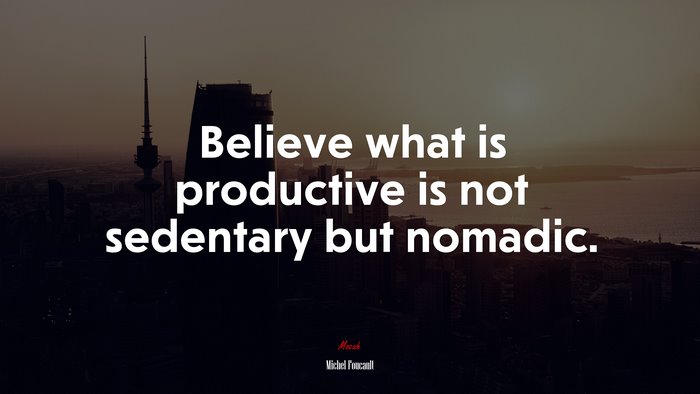 Believe what is productive is not sedentary but nomadic. | Michel Foucault quote
