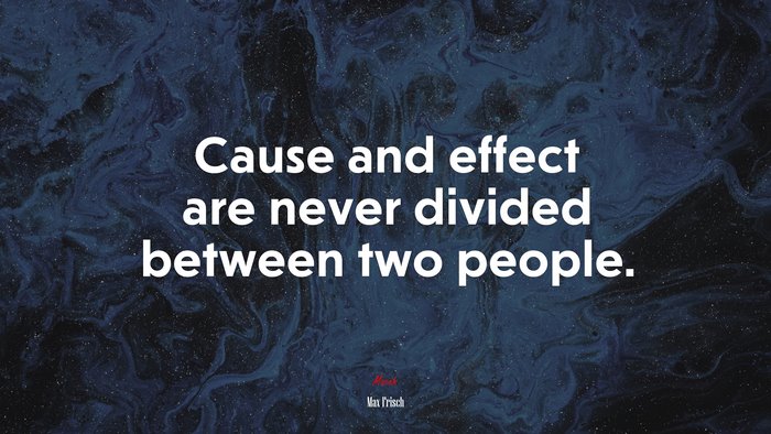 Cause and effect are never divided between two people. | Max Frisch quote