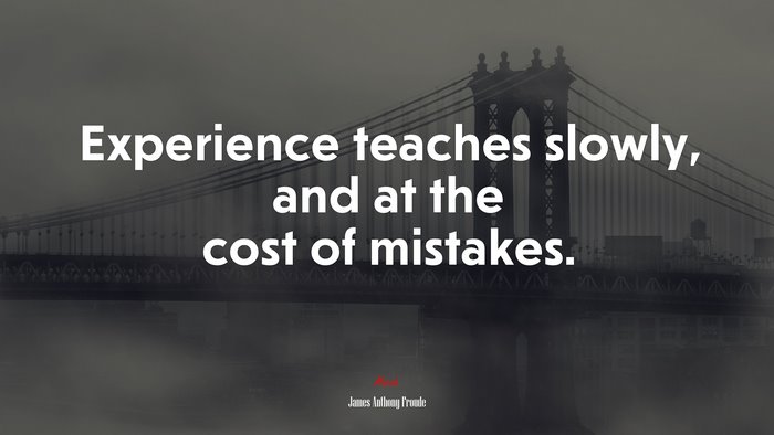 Experience teaches slowly, and at the cost of mistakes. | James Anthony Froude quote
