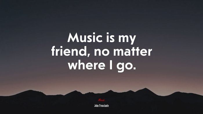 Music is my friend, no matter where I go. | John Frusciante quote