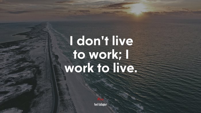 I don’t live to work; I work to live. | Noel Gallagher quote