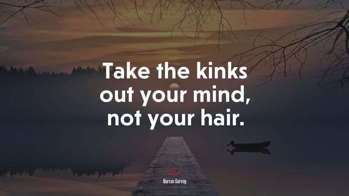 Take the kinks out your mind, not your hair. | Marcus Garvey quote