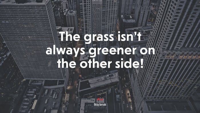 The grass isn’t always greener on the other side! | Ricky Gervais quote