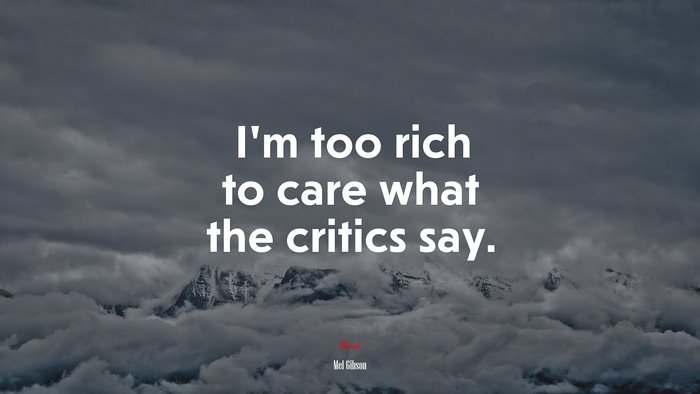 I’m too rich to care what the critics say. | Mel Gibson quote