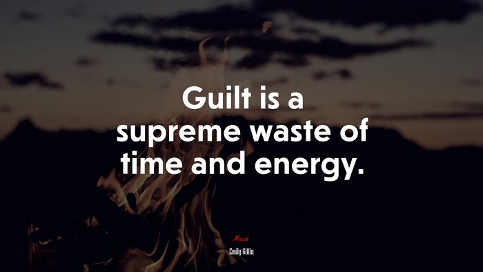 Guilt is a supreme waste of time and energy. | Emily Giffin quote