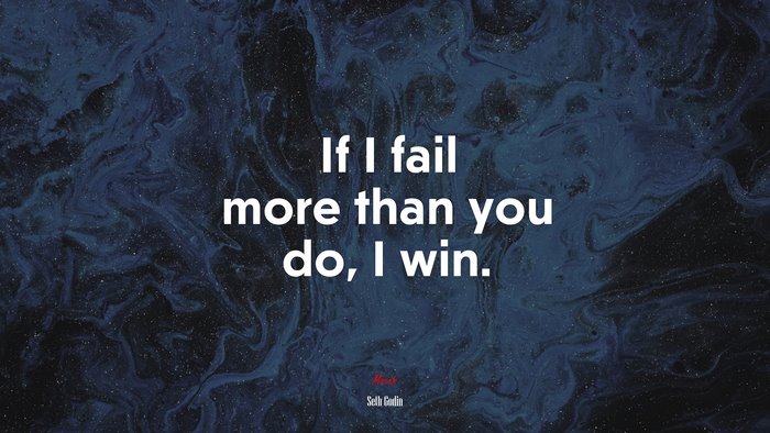 If I fail more than you do, I win. | Seth Godin quote