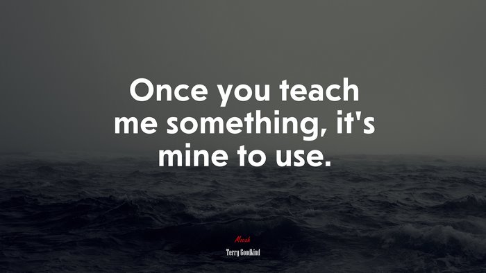 Once you teach me something, it’s mine to use. | Terry Goodkind quote