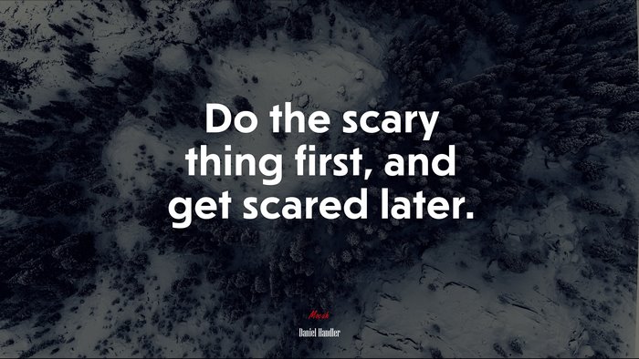 Do the scary thing first, and get scared later. | Daniel Handler quote
