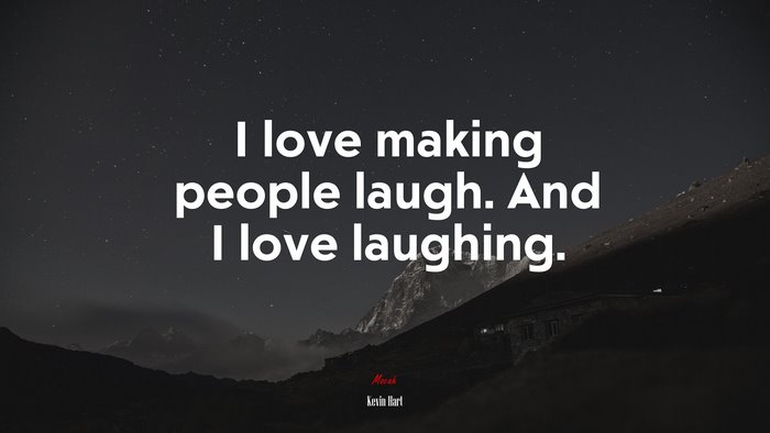 I love making people laugh. And I love laughing. | Kevin Hart quote