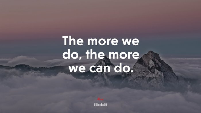 The more we do, the more we can do. | William Hazlitt quote