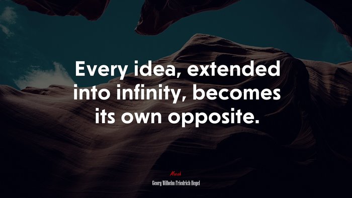 Every idea, extended into infinity, becomes its own opposite. | Georg Wilhelm Friedrich Hegel quote