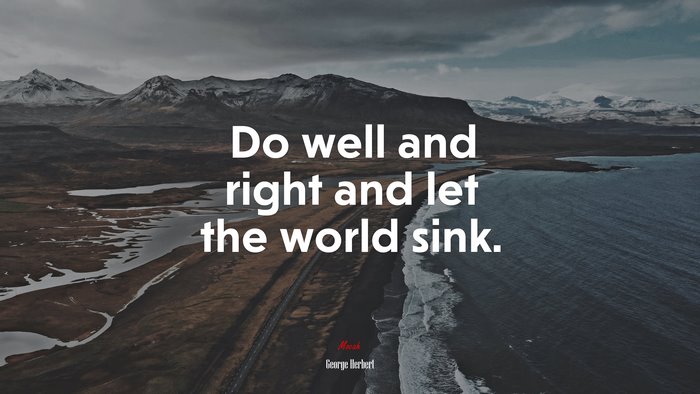 Do well and right and let the world sink. | George Herbert quote
