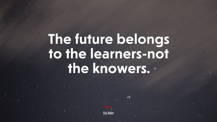 The future belongs to the learners-not the knowers. | Eric Hoffer quote