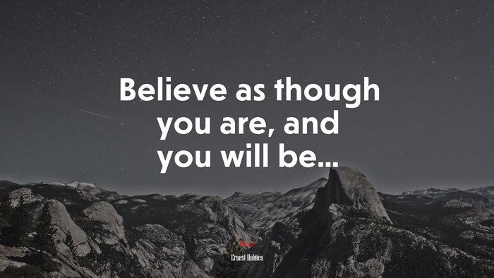 Believe as though you are, and you will be... | Ernest Holmes quote