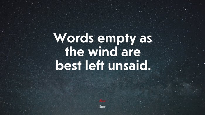Words empty as the wind are best left unsaid. | Homer quote