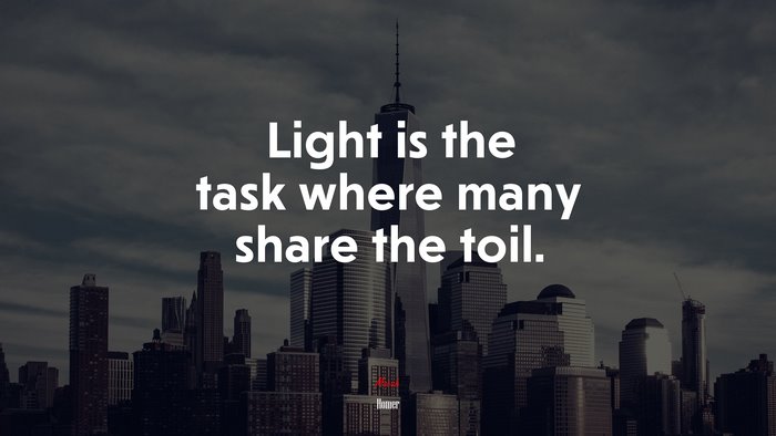 Light is the task where many share the toil. | Homer quote