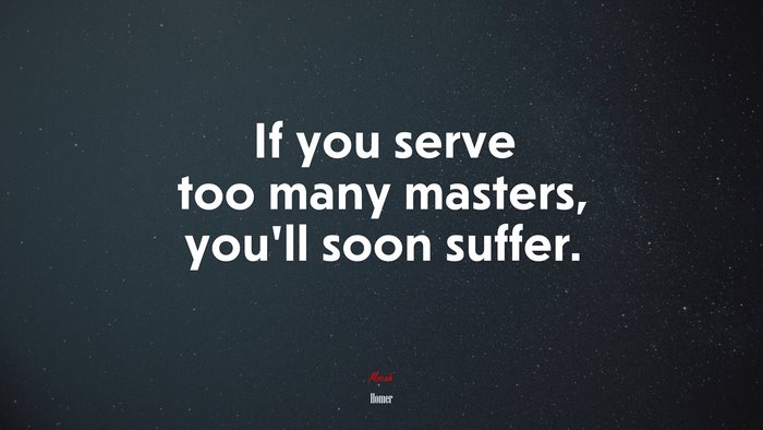 If you serve too many masters, you’ll soon suffer. | Homer quote