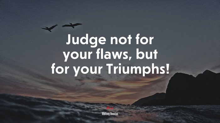 Judge not for your flaws, but for your Triumphs! | Whitney Houston quote