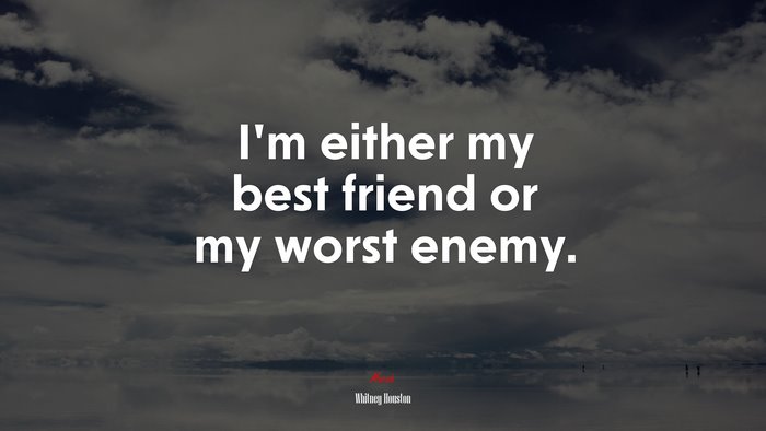 I’m either my best friend or my worst enemy. | Whitney Houston quote