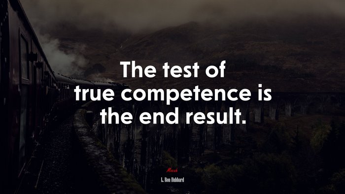 The test of true competence is the end result. | L. Ron Hubbard quote