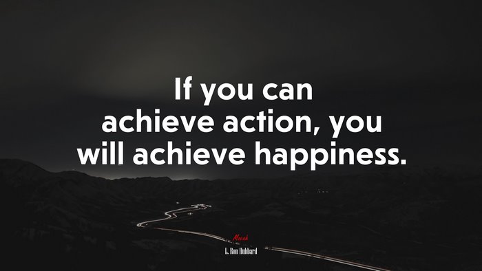 If you can achieve action, you will achieve happiness. | L. Ron Hubbard quote