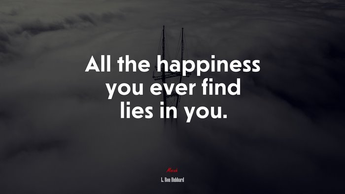 All the happiness you ever find lies in you. | L. Ron Hubbard quote