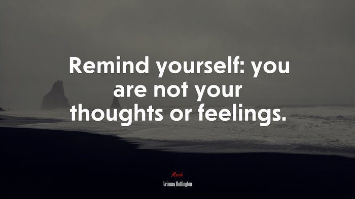 Remind yourself: you are not your thoughts or feelings. | Arianna Huffington quote