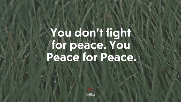 You don’t fight for peace. You Peace for Peace. | David Icke quote