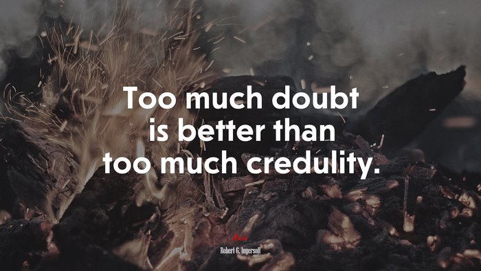 Too much doubt is better than too much credulity. | Robert G. Ingersoll quote
