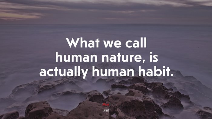 What we call human nature, is actually human habit. | Jewel quote