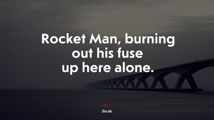 Rocket Man, burning out his fuse up here alone. | Elton John quote