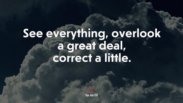 See everything, overlook a great deal, correct a little. | Pope John XXIII quote