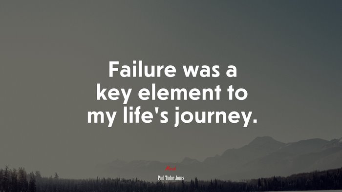 Failure was a key element to my life’s journey. | Paul Tudor Jones quote