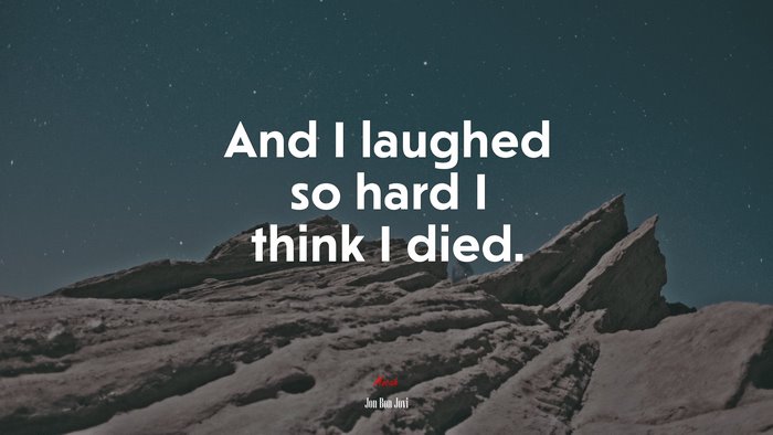 And I laughed so hard I think I died. | Jon Bon Jovi quote