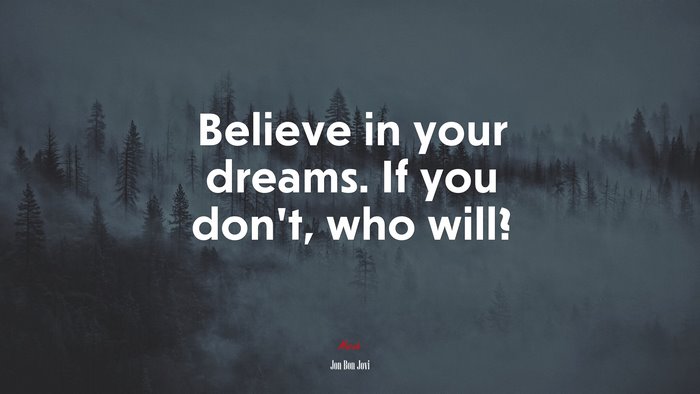 Believe in your dreams. If you don’t, who will? | Jon Bon Jovi quote
