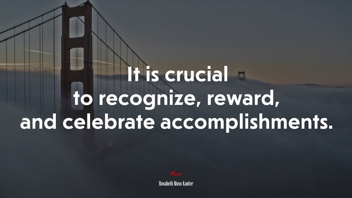 It is crucial to recognize, reward, and celebrate accomplishments. | Rosabeth Moss Kanter quote