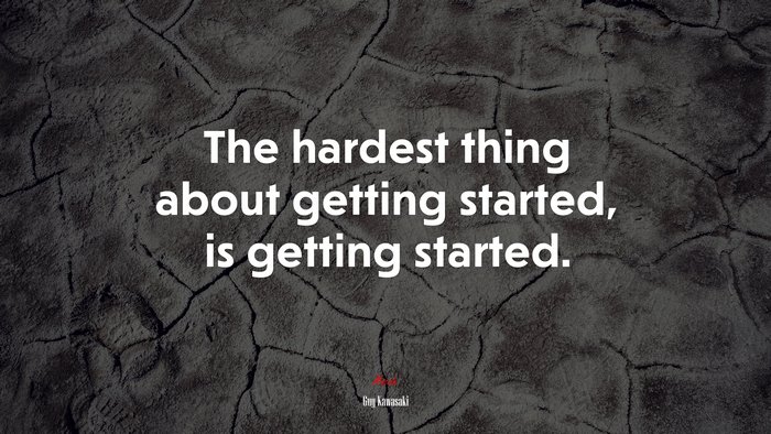 The hardest thing about getting started, is getting started. | Guy Kawasaki quote