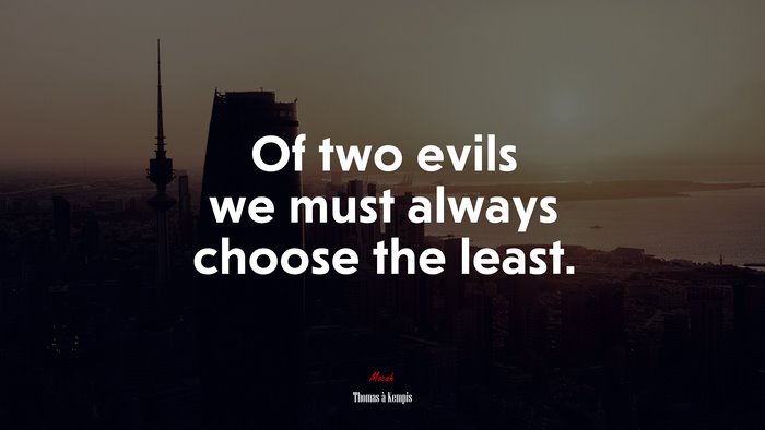 Of two evils we must always choose the least. | Thomas à Kempis quote